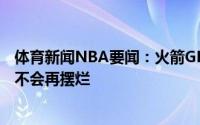 体育新闻NBA要闻：火箭GM会为球队继续注入天赋下赛季不会再摆烂