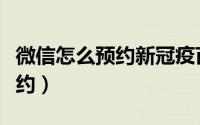 微信怎么预约新冠疫苗加强针（加强针怎么预约）