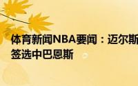 体育新闻NBA要闻：迈尔斯库汤追将参与到选秀中曾用7号签选中巴恩斯
