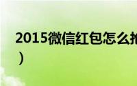 2015微信红包怎么抢（微信抢红包步骤详解）