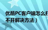 优酷PC客户端怎么打不开了（优酷客户端打不开解决方法）