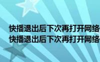 快播退出后下次再打开网络任务就没有了的解决方法了吗（快播退出后下次再打开网络任务就没有了的解决方法）