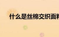什么是丝棉交织面料丝棉交织面料特点