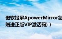 傲软投屏ApowerMirror怎么用（傲软投屏详细使用教程(赠送正版VIP激活码)）