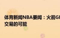 体育新闻NBA要闻：火箭GM就算球队获得状元签也不排除交易的可能