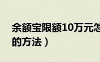 余额宝限额10万元怎么办（解决余额宝限额的方法）
