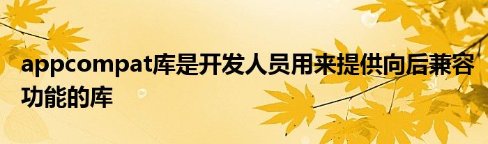 appcompat库是开发人员用来提供向后兼容功能的库