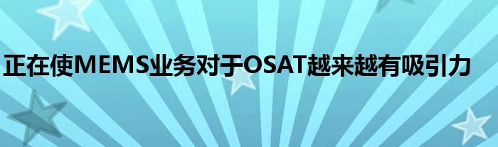 正在使MEMS业务对于OSAT越来越有吸引力