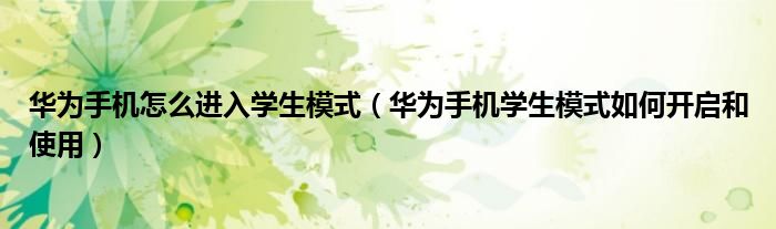 华为手机怎么进入学生模式（华为手机学生模式如何开启和使用）