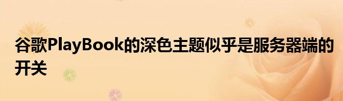 谷歌PlayBook的深色主题似乎是服务器端的开关