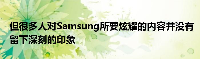 但很多人对Samsung所要炫耀的内容并没有留下深刻的印象