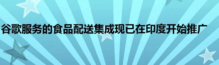 谷歌服务的食品配送集成现已在印度开始推广