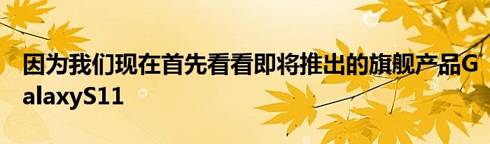 因为我们现在首先看看即将推出的旗舰产品GalaxyS11