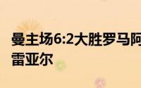 曼主场6:2大胜罗马阿森纳客场1:2不敌比利亚雷亚尔