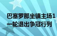 巴塞罗那坐镇主场1：2不敌维戈塞尔塔提前一轮退出争冠行列