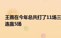 王蔷在今年总共打了11场三盘大战她在输掉前6场之后已经连赢5场