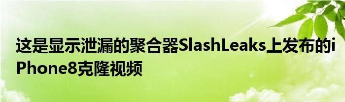 这是显示泄漏的聚合器SlashLeaks上发布的iPhone8克隆视频