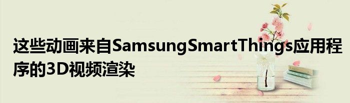 这些动画来自SamsungSmartThings应用程序的3D视频渲染