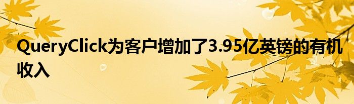 QueryClick为客户增加了3.95亿英镑的有机收入