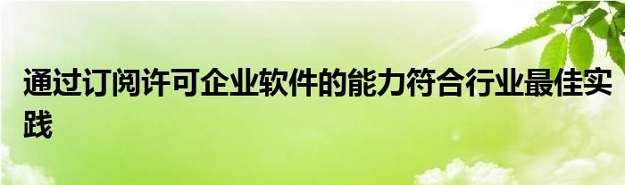 通过订阅许可企业软件的能力符合行业最佳实践