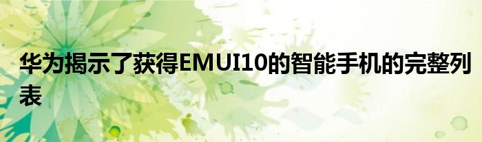 华为揭示了获得EMUI10的智能手机的完整列表