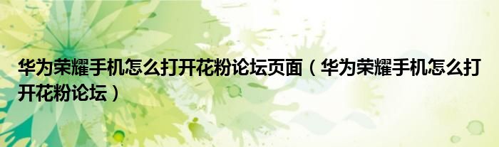 华为荣耀手机怎么打开花粉论坛页面（华为荣耀手机怎么打开花粉论坛）