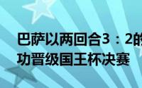 巴萨以两回合3：2的总比分逆转塞维利亚成功晋级国王杯决赛