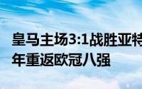 皇马主场3:1战胜亚特兰大以总比分4:1时隔两年重返欧冠八强