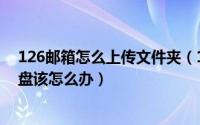126邮箱怎么上传文件夹（126邮箱中的文件不能上传到网盘该怎么办）
