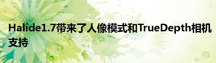 Halide1.7带来了人像模式和TrueDepth相机支持