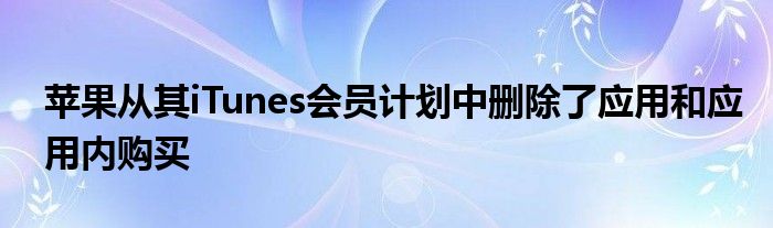 苹果从其iTunes会员计划中删除了应用和应用内购买