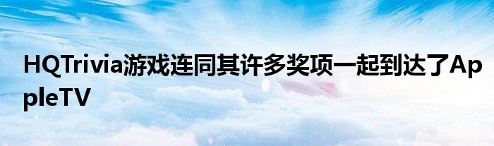 HQTrivia游戏连同其许多奖项一起到达了AppleTV