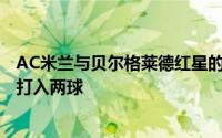 AC米兰与贝尔格莱德红星的比赛中AC米兰在开场15分钟内打入两球
