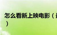 怎么看新上映电影（最新电影资源和观看地址）