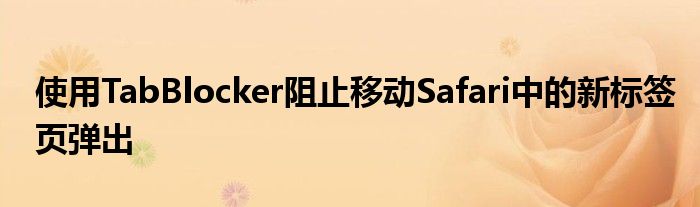 使用TabBlocker阻止移动Safari中的新标签页弹出