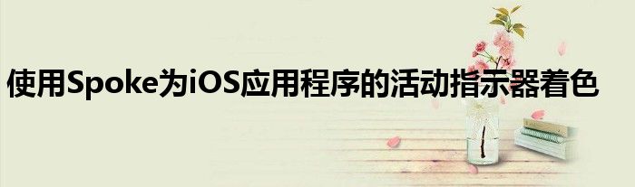 使用Spoke为iOS应用程序的活动指示器着色