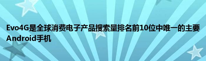 Evo4G是全球消费电子产品搜索量排名前10位中唯一的主要Android手机