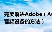 完美解决Adobe（Audition 找不到所支持的音频设备的方法）