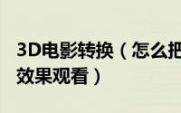 3D电影转换（怎么把普通电影转换城3D影片效果观看）