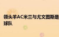 领头羊AC米兰与尤文图斯是意甲中仅有的两支仍保持不败的球队