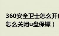 360安全卫士怎么开启（360安全卫士领航版怎么关闭u盘保镖）
