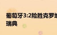 葡萄牙3:2险胜克罗地亚法国主场迎战来访的瑞典