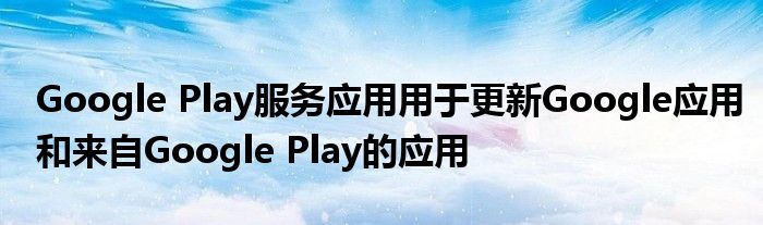 Google Play服务应用用于更新Google应用和来自Google Play的应用