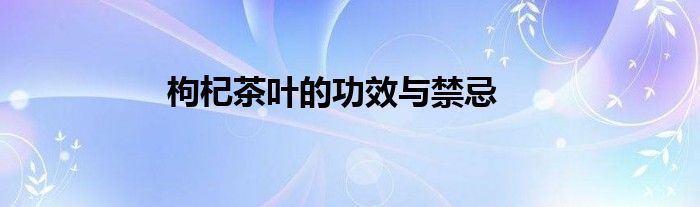 枸杞茶叶的功效与禁忌