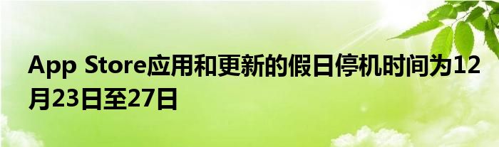 App Store应用和更新的假日停机时间为12月23日至27日