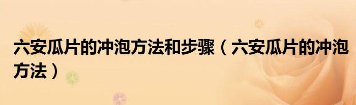 六安瓜片的冲泡方法和步骤（六安瓜片的冲泡方法）