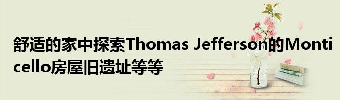 舒适的家中探索Thomas Jefferson的Monticello房屋旧遗址等等