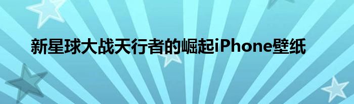 新星球大战天行者的崛起iPhone壁纸
