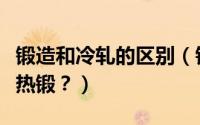 锻造和冷轧的区别（银胚制作到底是冷锻还是热锻？）
