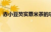 赤小豆芡实薏米茶的功效与作用及食用方法